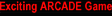 Exciting ARCADE Game